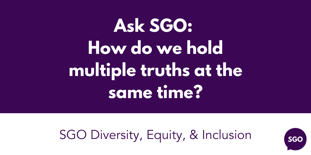 Featured image for “Ask SGO:  How do we hold multiple truths at the same time?”